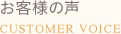 お客様の声　CUSTOMER VOICE